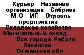 Курьер › Название организации ­ Сибряев М.О., ИП › Отрасль предприятия ­ Складское хозяйство › Минимальный оклад ­ 30 000 - Все города Работа » Вакансии   . Тюменская обл.,Тобольск г.